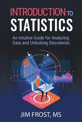 Introduction to Statistics: An Intuitive Guide for Analyzing Data and Unlocking Discoveries - Frost, Jim