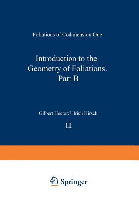 Introduction to the Geometry of Foliations, Part B: Foliations of Codimension One - Hector, Gilbert, and Hirsch, Ulrich
