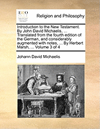 Introduction to the New Testament. By John David Michaelis, ... Translated From the Fourth Edition of the German, and Considerably Augmented With Notes, ... By Herbert Marsh, ... of 4; Volume 4