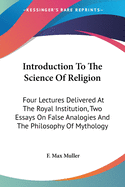 Introduction To The Science Of Religion: Four Lectures Delivered At The Royal Institution, Two Essays On False Analogies And The Philosophy Of Mythology