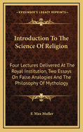 Introduction to the Science of Religion: Four Lectures Delivered at the Royal Institution with Two Essays on False Analogies, and the Philosophy of Mythology