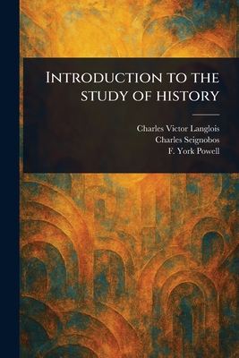 Introduction to the Study of History - Langlois, Charles Victor, and Seignobos, Charles, and Powell, F York (Frederick York)