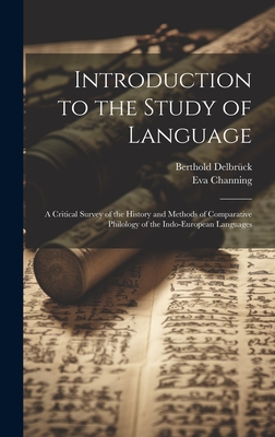 Introduction to the Study of Language: A Critical Survey of the History and Methods of Comparative Philology of the Indo-European Languages - Delbrck, Berthold, and Channing, Eva