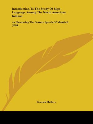 Introduction To The Study Of Sign Language Among The North American Indians: As Illustrating The Gesture Speech Of Mankind (1880) - Mallery, Garrick