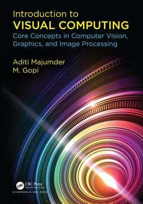 Introduction to Visual Computing: Core Concepts in Computer Vision, Graphics, and Image Processing - Majumder, Aditi, and Gopi, M.