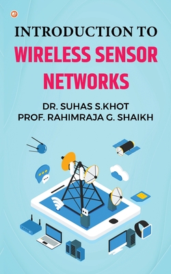 Introduction to Wireless Sensor Networks - S Khot, Dr Suhas, and G Shaikh, Prof Rahimraja