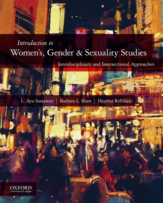 Introduction to Women's, Gender, and Sexuality Studies: Interdisciplinary and Intersectional Approaches - Saraswati, L Ayu, and Shaw, Barbara, and Rellihan, Heather