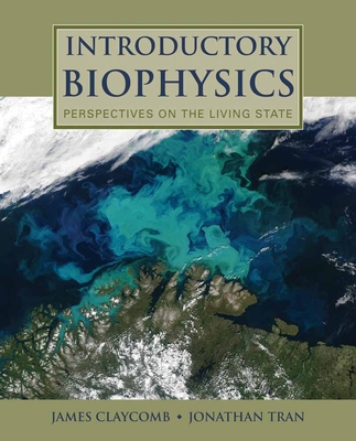 Introductory Biophysics: Perspectives On The Living State - Claycomb, J.R., and Tran, Jonathan Quoc P.