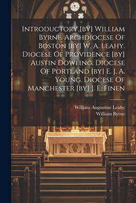 Introductory [by] William Byrne. Archdiocese Of Boston [by] W. A. Leahy. Diocese Of Providence [by] Austin Dowling. Diocese Of Portland [by] E. J. A. Young. Diocese Of Manchester [by] J. E. Finen - Byrne, William, and William Augustine Leahy (Creator)