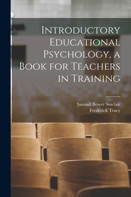 Introductory Educational Psychology, a Book for Teachers in Training - Sinclair, Samuel Bower 1855-1933, and Tracy, Frederick 1862-1951