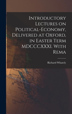 Introductory Lectures on Political-economy, Delivered at Oxford, in Easter Term MDCCCXXXI. With Rema - Whately, Richard