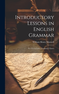 Introductory Lessons in English Grammar: For Use in Lower Grammar Classes - Maxwell, William Henry