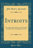 Introits: Ante-Communion Psalms, for the Sundays and Holy-Days, Throughout the Year (Classic Reprint)