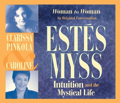 Intuition and the Mystical Life: Woman to Woman: An Original Conversation - Est?s, Clarissa Pinkola, and Myss, Caroline