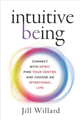 Intuitive Being: Connect with Spirit, Find Your Center, and Choose an Intentional Life - Willard, Jill