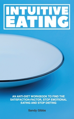 Intuitive Eating: An Anti-Diet Workbook to Find the Satisfaction-Factor, Stop Emotional Eating and Stop Dieting - Gibbs, Sandy