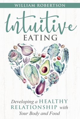 Intuitive Eating: Developing a Healthy Relationship with Your Body and Food - Robertson, William