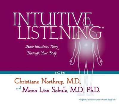 Intuitive Listening 6-CD: How Intuition Talks Through Your Body - Northrup, Christiane, and Schulz, Mona Lisa, M.D., Ph.D.