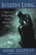 Intuitive Living: 7 Steps to Developing Your Intuitive Self: 7 Steps to Developing Your Intuitive Self