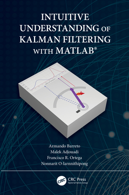 Intuitive Understanding of Kalman Filtering with MATLAB(R) - Barreto, Armando, and Adjouadi, Malek, and Ortega, Francisco R