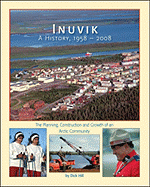 Inuvik a History, 1958-2008: The Planning, Construction and Growth of an Arctic Community - Hill, Dick