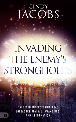 Invading the Enemy's Strongholds: Targeted Intercession that Unleashes Revival, Awakening, and Reformation - Jacobs, Cindy