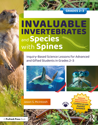 Invaluable Invertebrates and Species with Spines: Inquiry-Based Science Lessons for Advanced and Gifted Students in Grades 2-3 - McIntosh, Jason S
