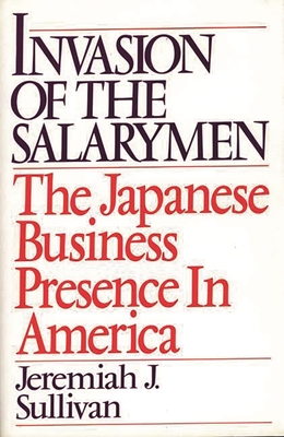 Invasion of the Salarymen: The Japanese Business Presence in America - Sullivan, Jeremiah