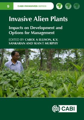 Invasive Alien Plants: Impacts on Development and Options for Management - Ellison, Carol A, Dr. (Contributions by), and Murphy, Sean T, Dr. (Contributions by), and Sankaran, K (Contributions by)