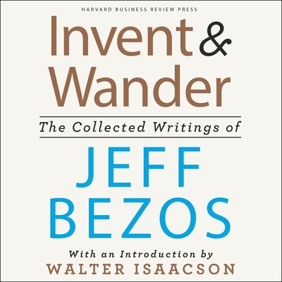 Invent and Wander: The Collected Writings of Jeff Bezos, with an Introduction by Walter Isaacson - Bezos, Jeff, and Isaacson, Walter (Contributions by), and Ganser, L J (Read by)
