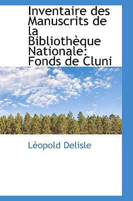 Inventaire Des Manuscrits de La Bibliotheque Nationale: Fonds de Cluni - DeLisle, L?opold