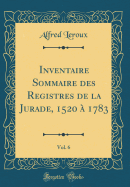 Inventaire Sommaire Des Registres de La Jurade, 1520 a 1783, Vol. 6 (Classic Reprint)