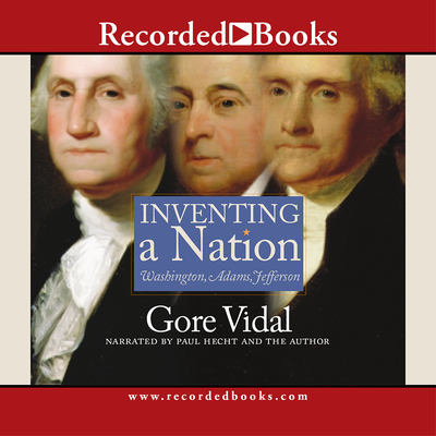 Inventing a Nation: Washington, Adams, Jefferson - Hecht, Paul (Narrator), and Vidal, Gore (Narrator)
