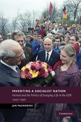 Inventing a Socialist Nation: Heimat and the Politics of Everyday Life in the GDR, 1945-90 - Palmowski, Jan