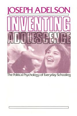 Inventing Adolescence: The Political Psychology of Everyday Schooling - Adelson, Joseph