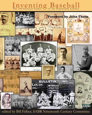 Inventing Baseball: The 100 Greatest Games of the 19th Century - Thorn, John (Introduction by), and Bailey, Bob (Editor), and Fimoff, Mark (Editor)