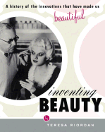 Inventing Beauty: A History of the Innovations That Have Made Us Beautiful - Riordan, Teresa