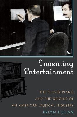 Inventing Entertainment: The Player Piano and the Origins of an American Musical Industry - Dolan, Brian, RGN