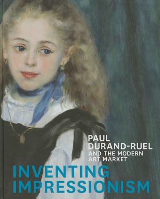 Inventing Impressionism: Paul Durand-Ruel and the Modern Art Market - Patry, Sylvie (Editor), and Robbins, Anne (Contributions by), and Riopelle, Christopher (Contributions by)