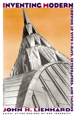 Inventing Modern: Growing Up with X-Rays, Skyscrapers, and Tailfins - Lienhard, John H