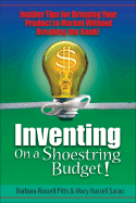 Inventing on a Shoestring Budget!: Insider Tips for Bringing Your Product to Market Without Breaking the Bank!