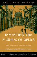 Inventing the Business of Opera: The Impresario and His World in Seventeenth Century Venice