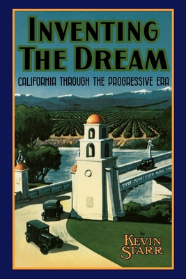 Inventing the Dream: California Through the Progressive Era - Starr, Kevin
