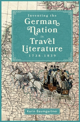 Inventing the German Nation in Travel Literature, 1738-1839 - Baumgartner, Karin