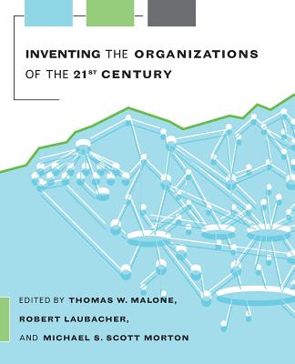 Inventing the Organizations of the 21st Century - Malone, Thomas W (Editor), and Laubacher, Robert (Editor), and Morton, Michael S Scott (Editor)