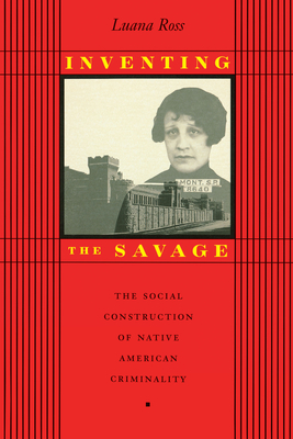 Inventing the Savage: The Social Construction of Native American Criminality - Ross, Luana