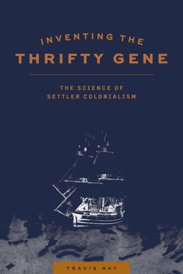 Inventing the Thrifty Gene: The Science of Settler Colonialism - Hay, Travis, and Fiddler, Teri Redsky (Afterword by)