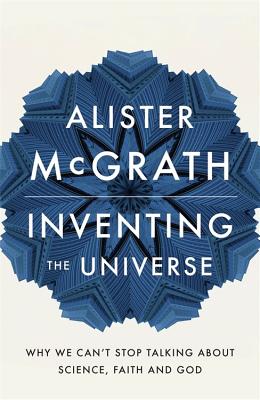 Inventing the Universe: Why we can't stop talking about science, faith and God - McGrath, Alister, DPhil, DD