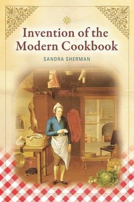 Invention of the Modern Cookbook - Sherman, Sandra