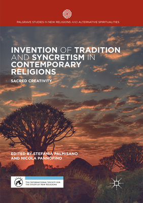 Invention of Tradition and Syncretism in Contemporary Religions: Sacred Creativity - Palmisano, Stefania (Editor), and Pannofino, Nicola (Editor)